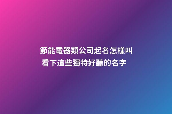 節能電器類公司起名怎樣叫 看下這些獨特好聽的名字-第1張-公司起名-玄機派